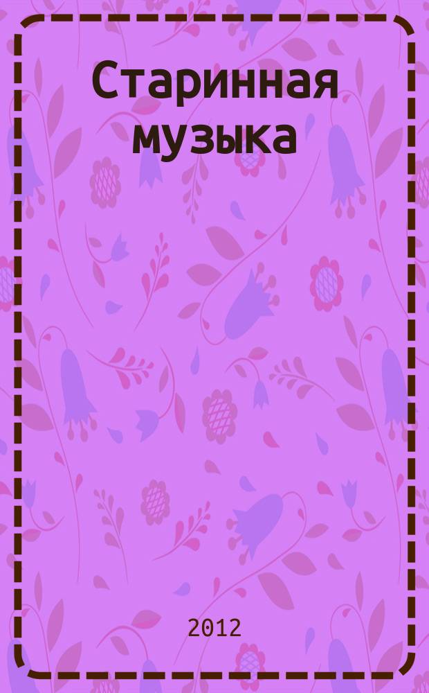 Старинная музыка : Ежекварт. муз. журн. 2012, № 3/4 (57/58)