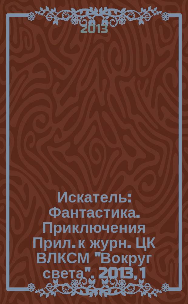 Искатель : Фантастика. Приключения Прил. к журн. ЦК ВЛКСМ "Вокруг света". 2013, 1 (408)