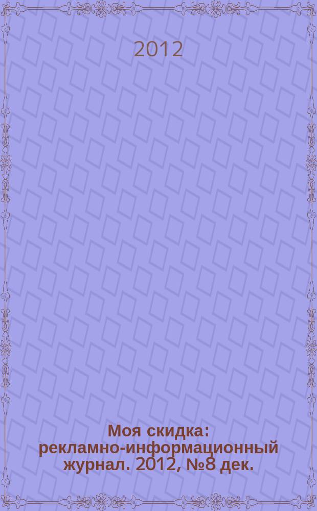 Моя скидка : рекламно-информационный журнал. 2012, № 8 дек.