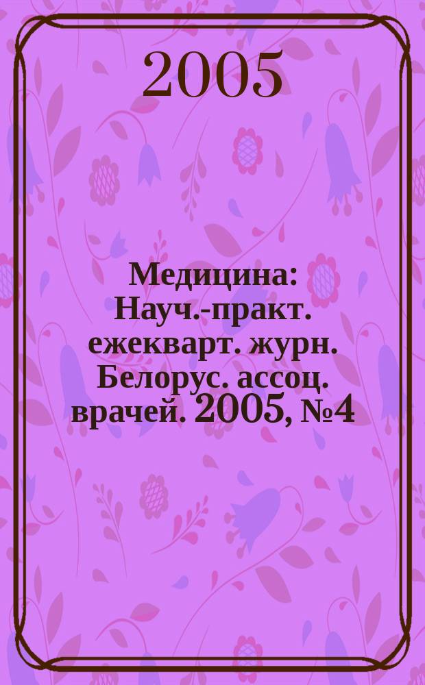 Медицина : Науч.-практ. ежекварт. журн. Белорус. ассоц. врачей. 2005, № 4 (51)