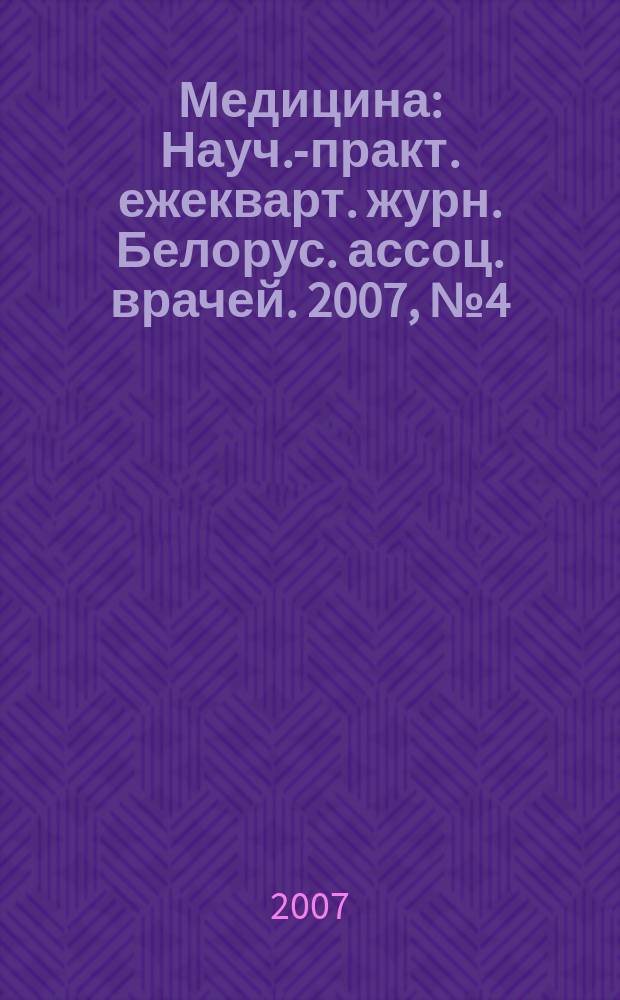 Медицина : Науч.-практ. ежекварт. журн. Белорус. ассоц. врачей. 2007, № 4 (59)