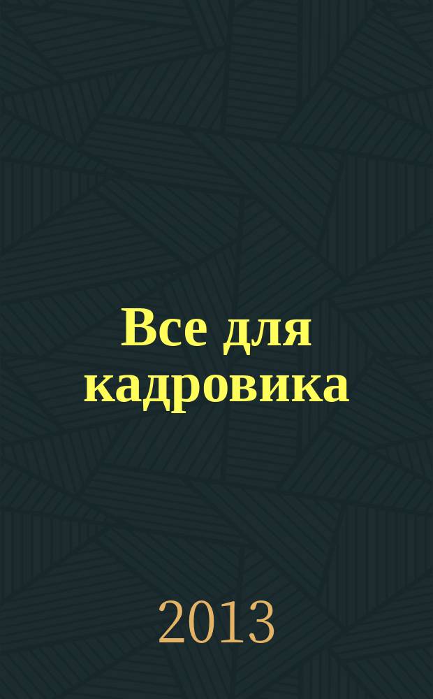 Все для кадровика : просто, практично, полезно от экспертов Справочник кадровика. 2013, № 2