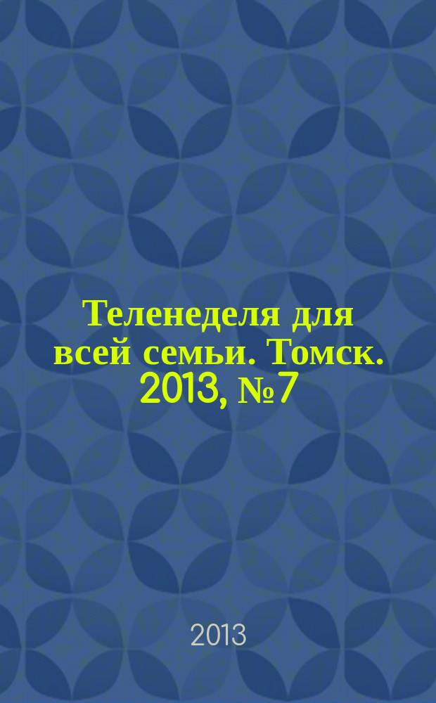 Теленеделя для всей семьи. Томск. 2013, № 7 (545)