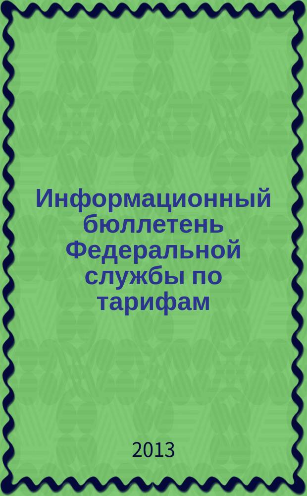 Информационный бюллетень Федеральной службы по тарифам : Офиц. изд. Федерал. службы по тарифам. 2013, № 10 (528)