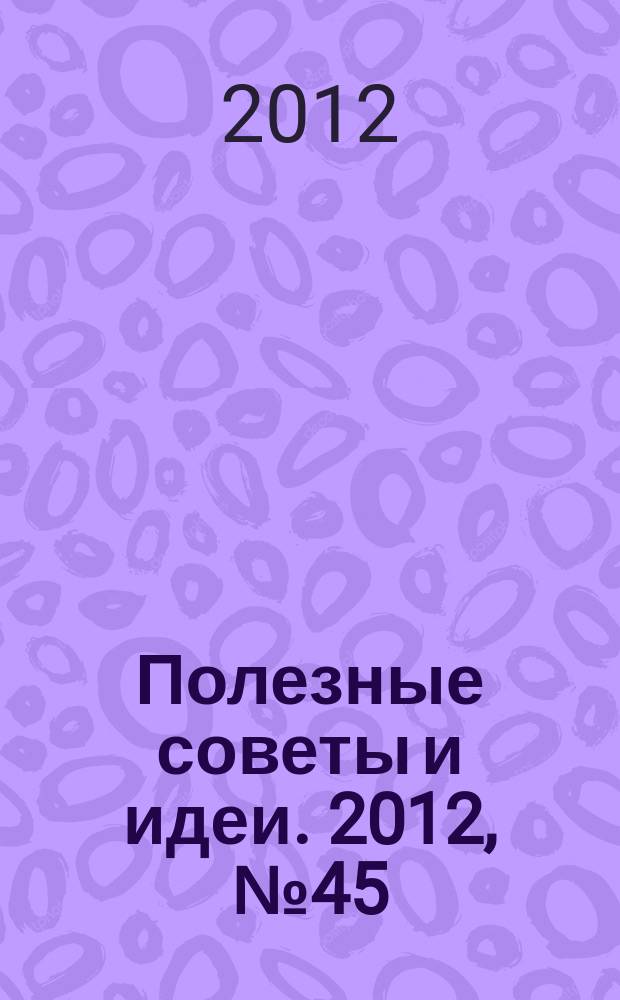 Полезные советы и идеи. 2012, № 45