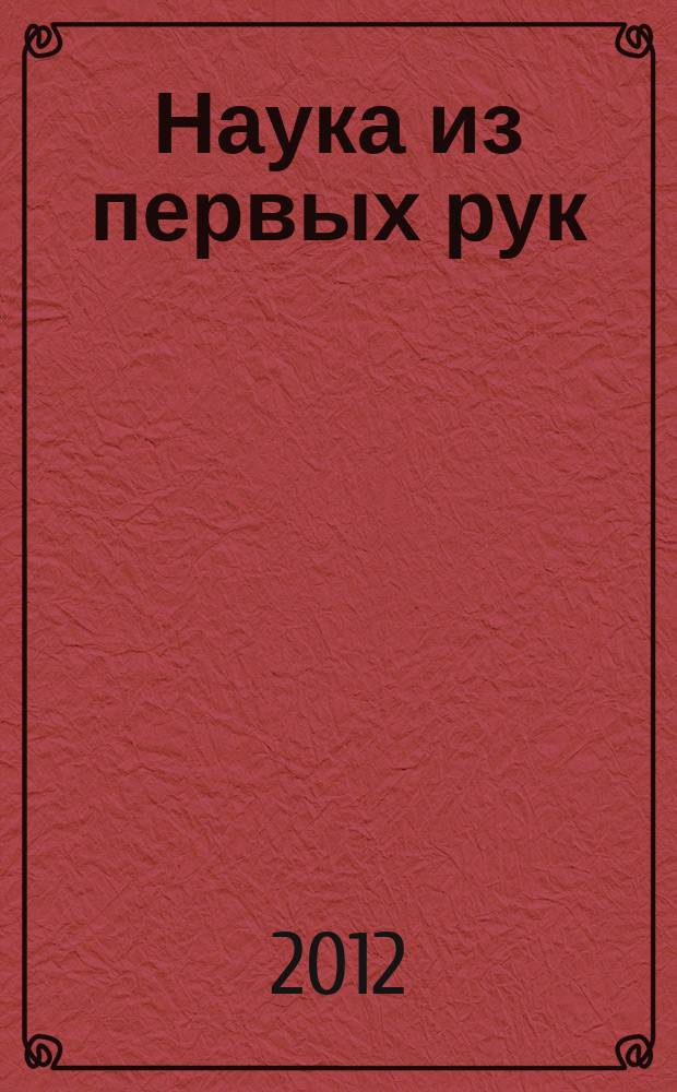 Наука из первых рук : периодический научно-популярный журнал познавательный журнал для хороших людей. 2012, 6 (48)