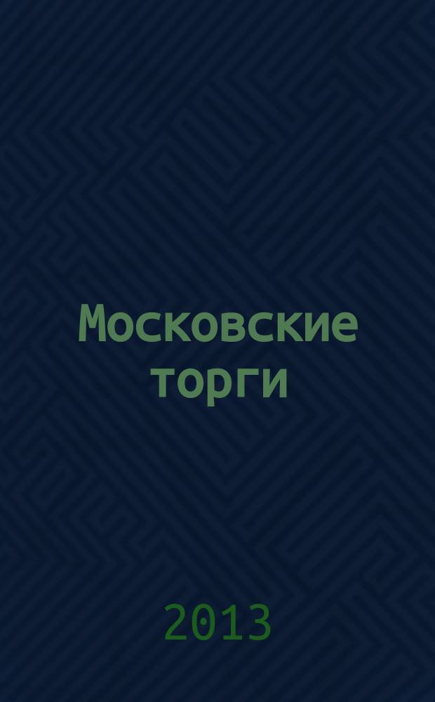 Московские торги : бюллетень оперативной информации официальное издание мэра и правительства Москвы. 2013, № 13