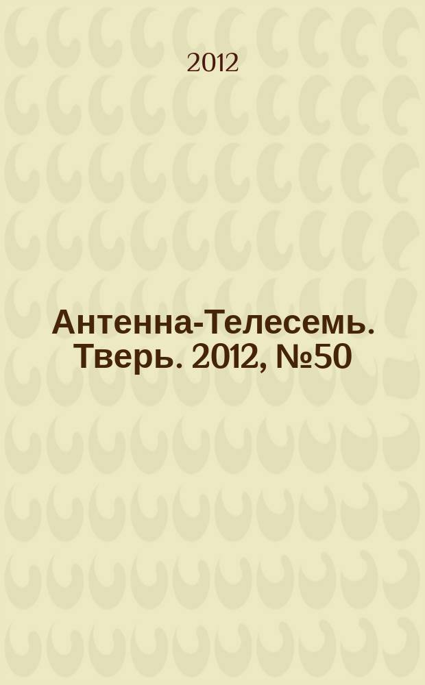 Антенна-Телесемь. Тверь. 2012, № 50 (513)