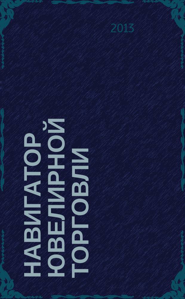 Навигатор ювелирной торговли : первый профессиональный журнал о технологии и культуре продаж украшений. 2013, № 3 (122)