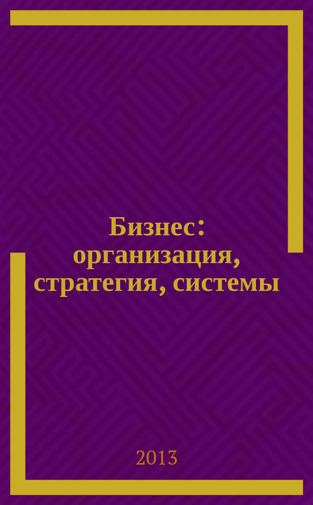 Бизнес: организация, стратегия, системы : Журн. изд-ва "Бизнес компьютер" об упр. успеш. бизнесом. 2013, № 4 (181)
