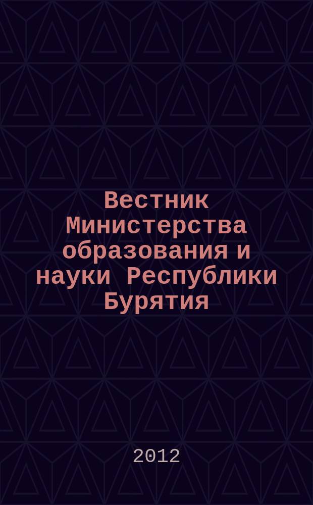 Вестник Министерства образования и науки Республики Бурятия : официальное издание Министерства образования и науки Республики Бурятия. 2012, № 12