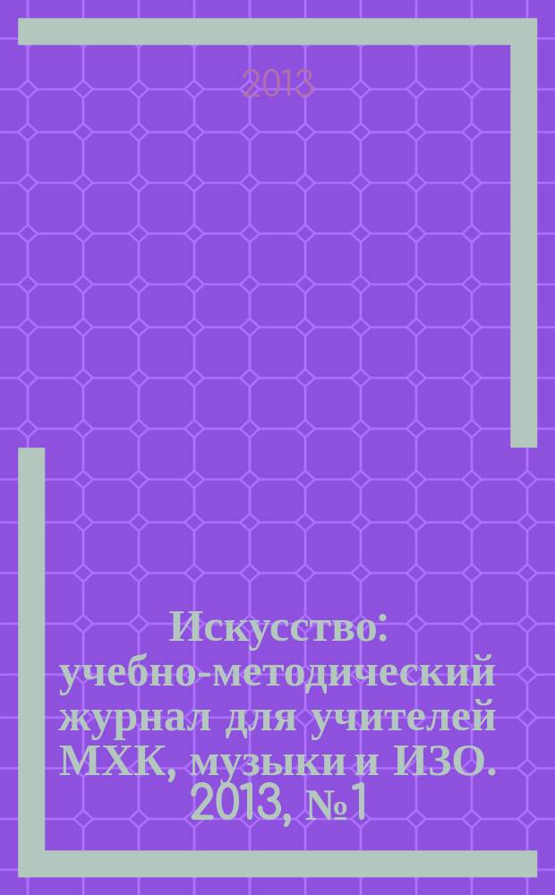 Искусство : учебно-методический журнал для учителей МХК, музыки и ИЗО. 2013, № 1 (485)