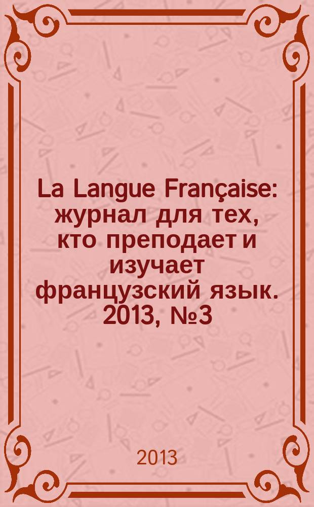 La Langue Française : журнал для тех, кто преподает и изучает французский язык. 2013, № 3 (295)