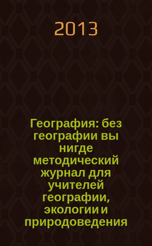 География : без географии вы нигде методический журнал для учителей географии, экологии и природоведения. 2013, № 3 (950)