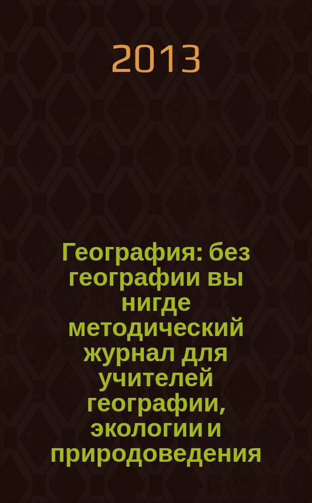 География : без географии вы нигде методический журнал для учителей географии, экологии и природоведения. 2013, № 3 (950)