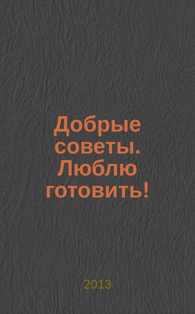 Добрые советы. Люблю готовить ! : сборник лучших рецептов. 2013, № 2 : Жарим на огне