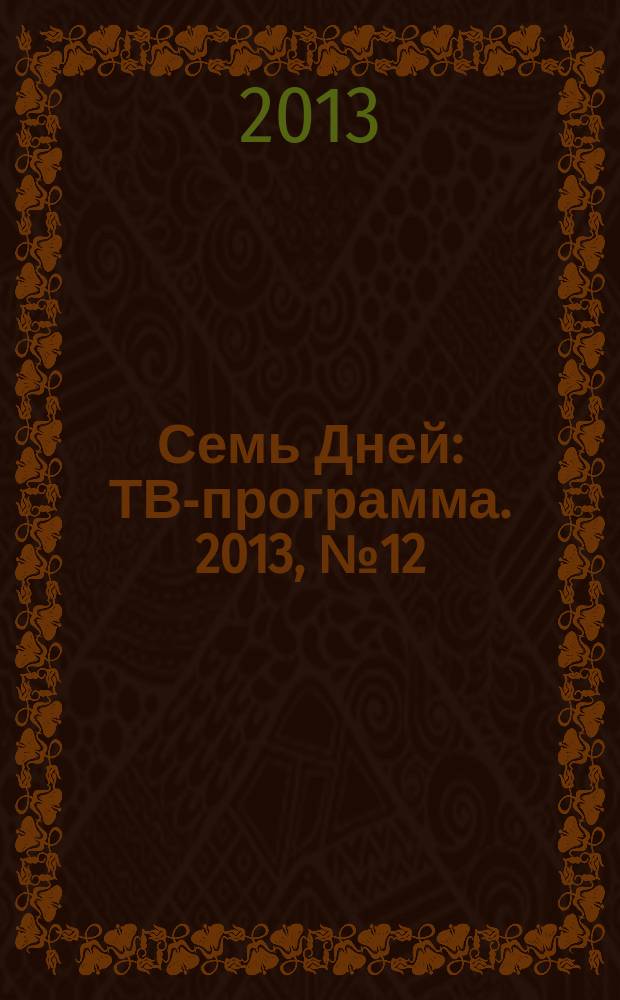 Семь Дней : ТВ-программа. 2013, № 12