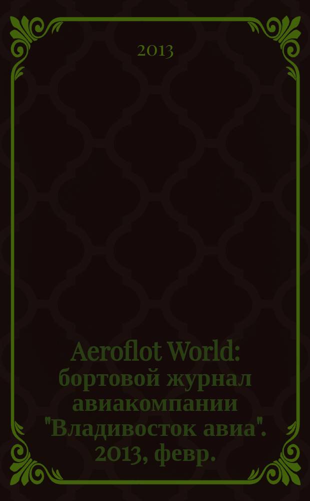 Aeroflot World : бортовой журнал авиакомпании "Владивосток авиа". 2013, февр.