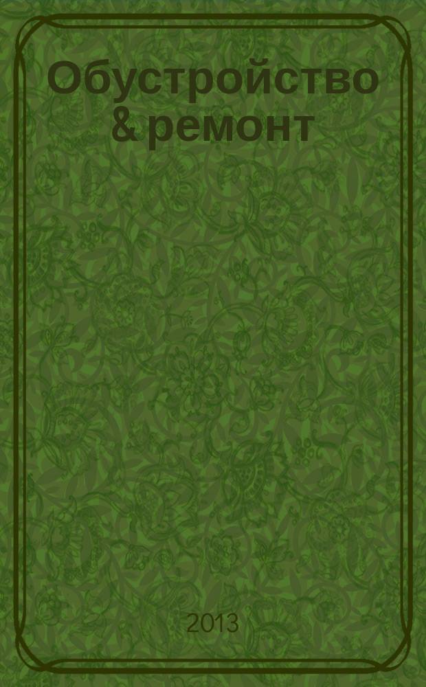 Обустройство & ремонт : еженедельный информационно-рекламный журнал. 2013, № 13 (657)