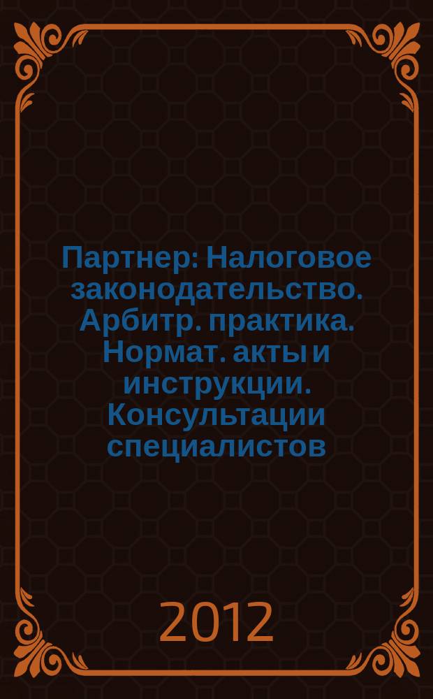 Партнер : Налоговое законодательство. Арбитр. практика. Нормат. акты и инструкции. Консультации специалистов. 2012, № 27