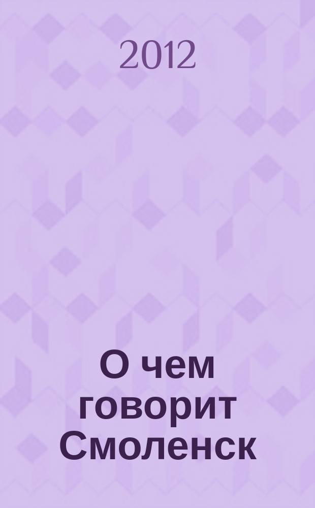 О чем говорит Смоленск : независимое общественно-политическое издание. 2012, № 21 (67)