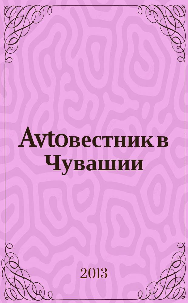 Avtoвестник в Чувашии : рекламно-информационный журнал. 2013, № 2 (122)