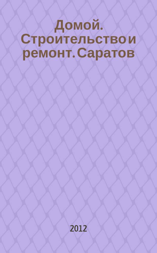 Домой. Строительство и ремонт. Саратов : рекламное издание. 2012, № 46 (73)