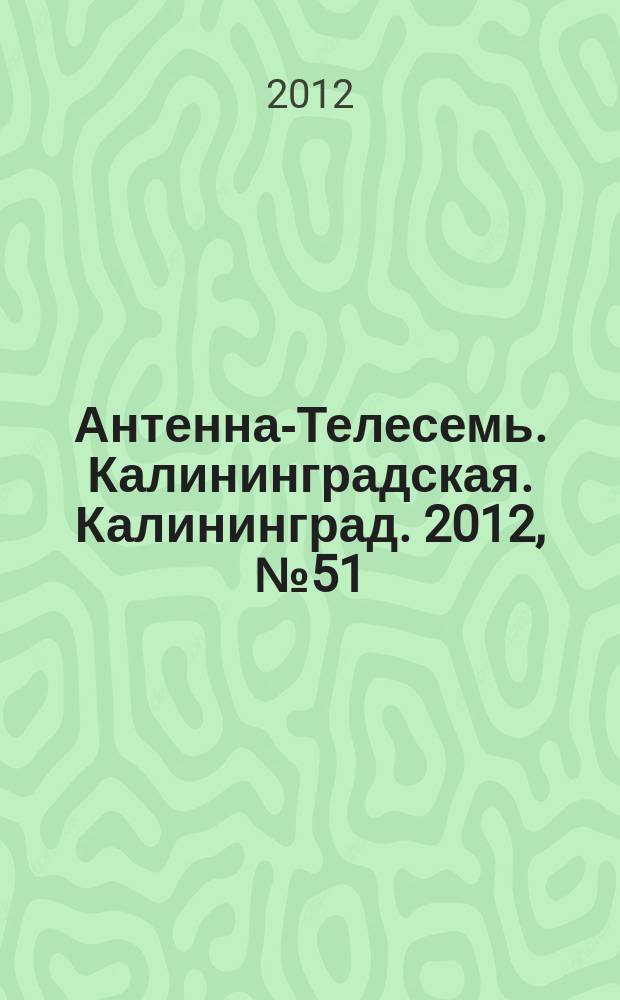 Антенна-Телесемь. Калининградская. Калининград. 2012, № 51 (825)