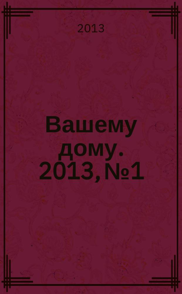Вашему дому. 2013, № 1