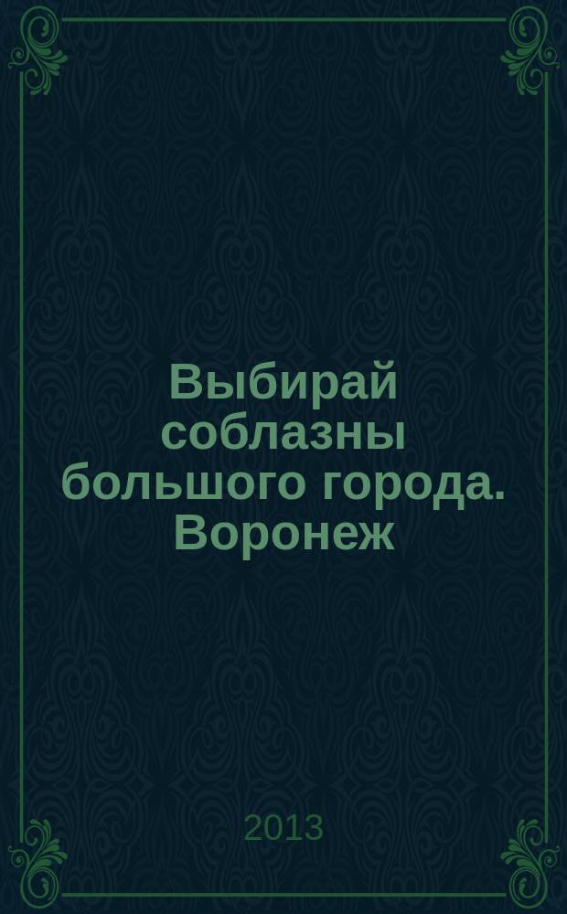 Выбирай соблазны большого города. Воронеж : рекламно-информационный журнал. 2013, № 6 (180)