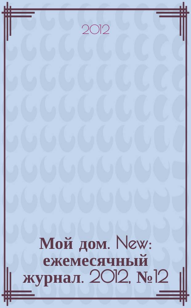 Мой дом. New : ежемесячный журнал. 2012, № 12 (48)