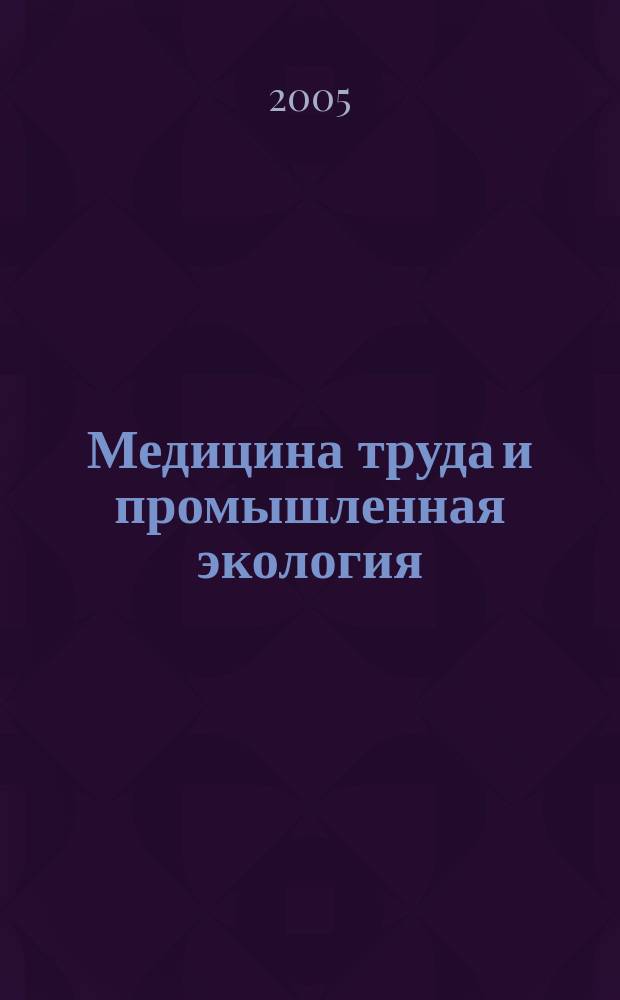 Медицина труда и промышленная экология : Ежемес. науч.-практ. журн. 2005, № 12