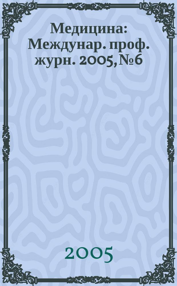 Медицина : Междунар. проф. журн. 2005, № 6
