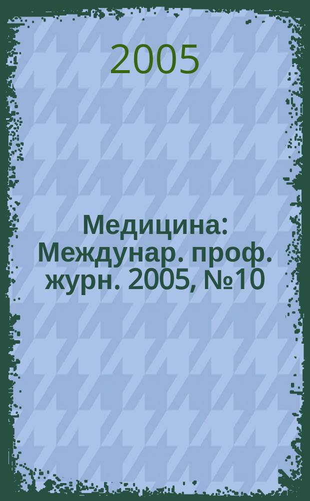Медицина : Междунар. проф. журн. 2005, № 10