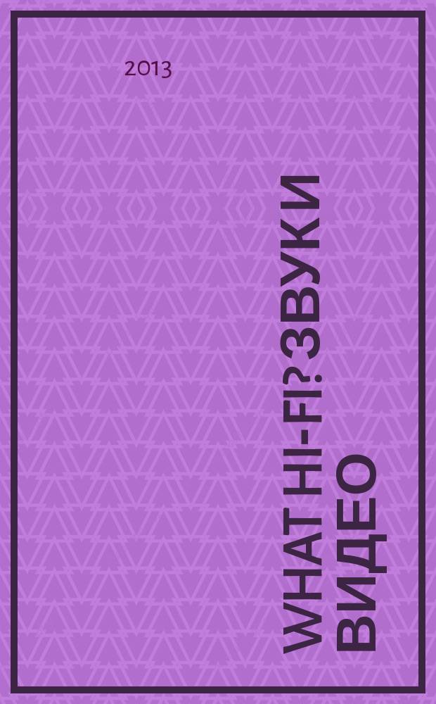 What Hi-Fi? Звук и видео : Лучший спутник покупателя Hi-Fi и домаш. кинотеатра. 2013, 1