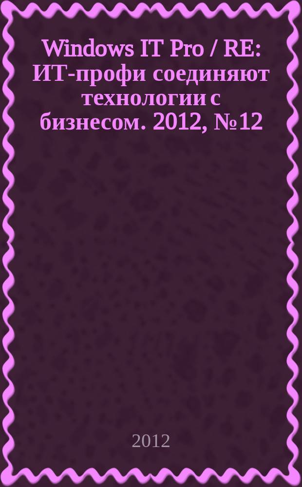 Windows IT Pro / RE : ИТ-профи соединяют технологии с бизнесом. 2012, № 12
