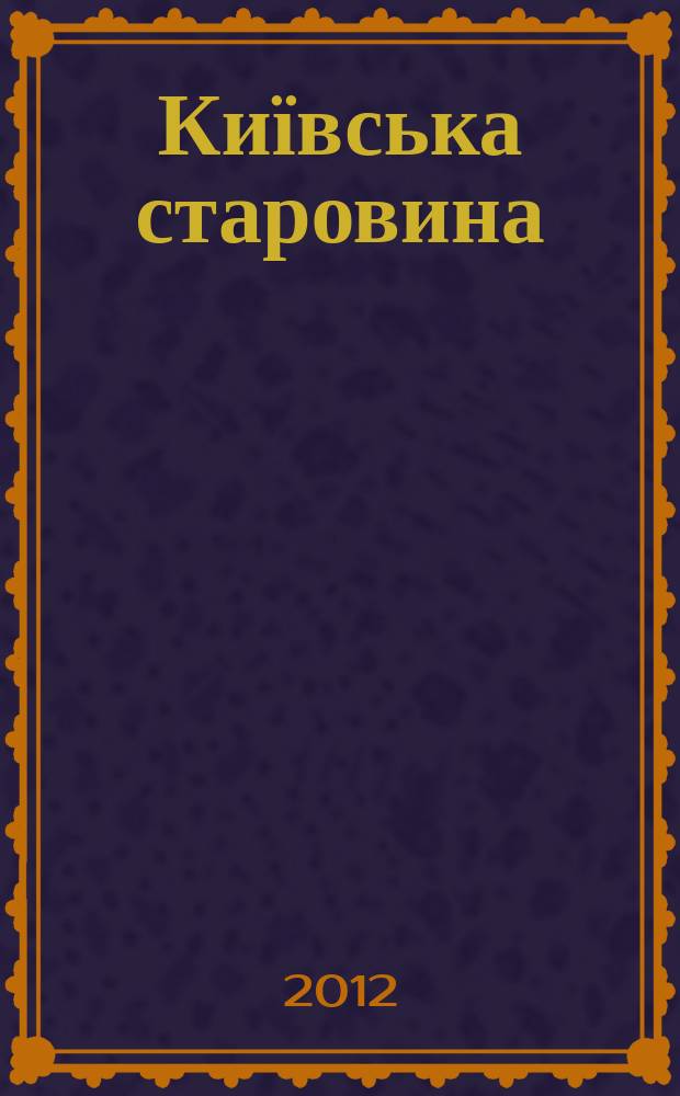Київська старовина : Iст. наук.-попул. та лiт. журн. Вiд. Центру пам'яткознавства АН Украïни i Укр. т-ва охорони пам'яток iсторiï та культури. 2012, № 3 (405)
