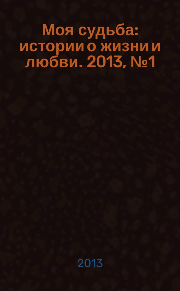Моя судьба : истории о жизни и любви. 2013, № 1 (7)