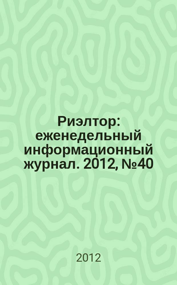 Риэлтор : еженедельный информационный журнал. 2012, № 40 (131)