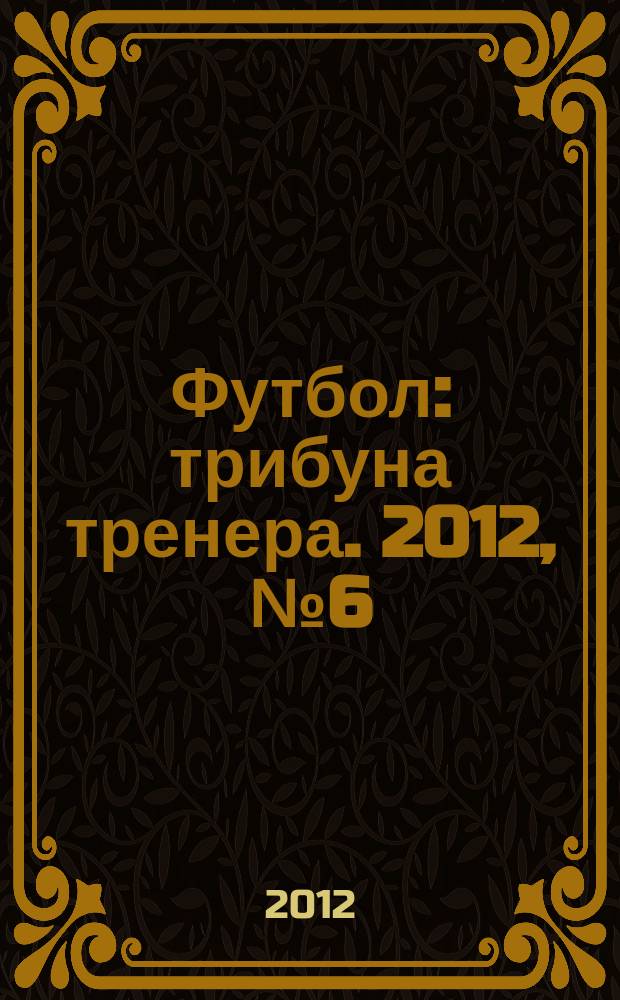 Футбол: трибуна тренера. 2012, № 6 (13)