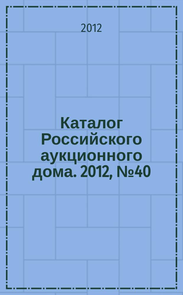 Каталог Российского аукционного дома. 2012, № 40 (107)