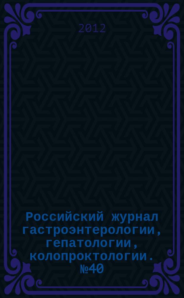 Российский журнал гастроэнтерологии, гепатологии, колопроктологии. № 40 : Материалы Восемнадцатой Российской гастрологической недели, 8-10 октября 2012 г., Москва