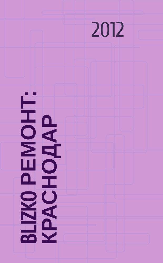 BLIZKO Ремонт: Краснодар : рекламный каталог строительных и отделочных материалов. 2012, № 48 (70)