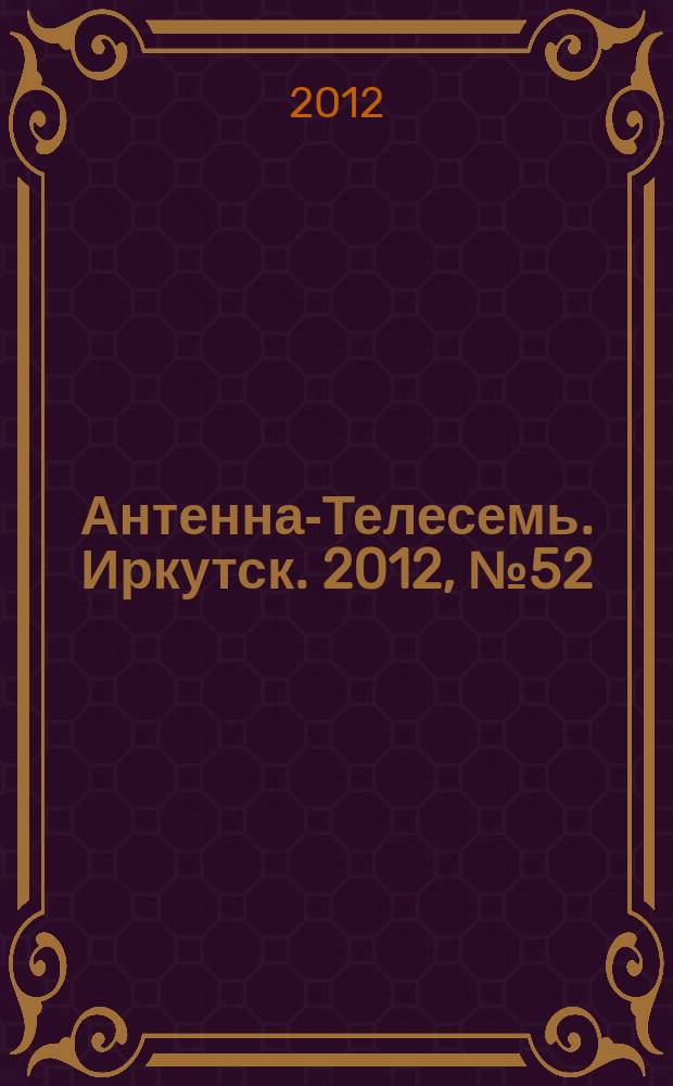 Антенна-Телесемь. Иркутск. 2012, № 52 (425)