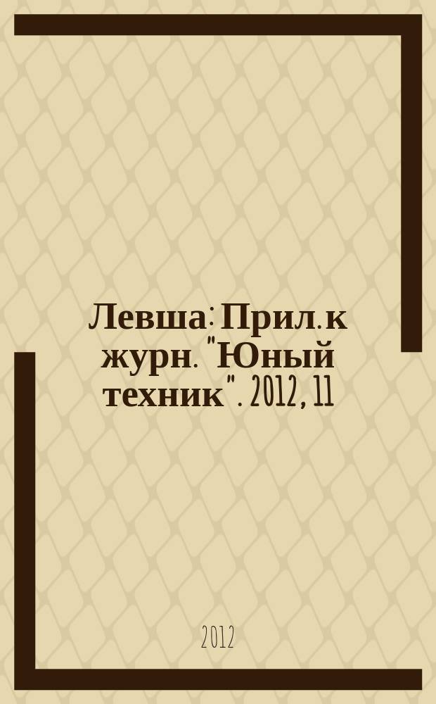 Левша : Прил. к журн. "Юный техник". 2012, 11
