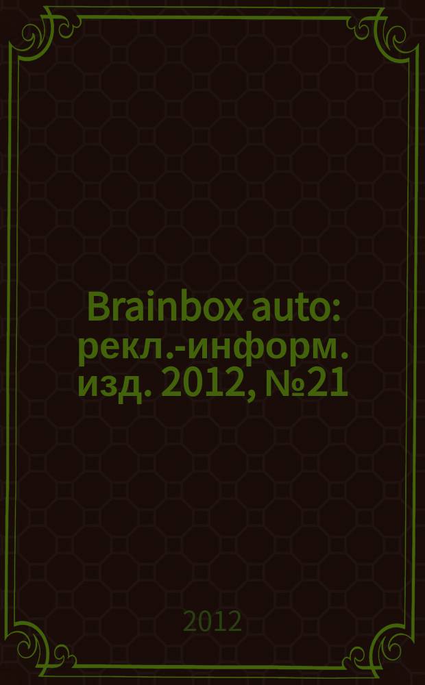 Brainbox auto : рекл.-информ. изд. 2012, № 21 (31), дек.