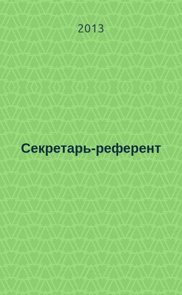 Секретарь-референт : Специализир. журн. для секретарей всех уровней. 2013, № 1 (121)