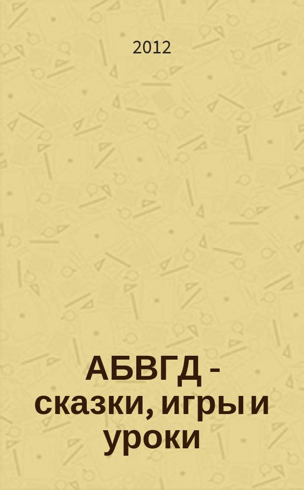 АБВГД - сказки, игры и уроки : Детский веселый полез. ежемес. журн. 2012, № 5
