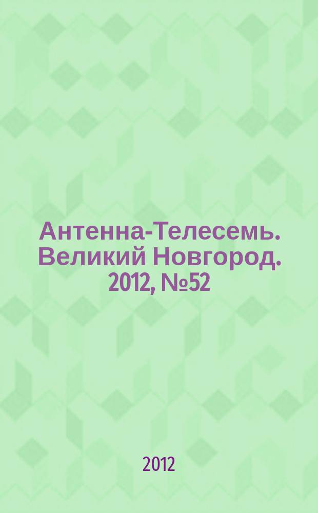 Антенна-Телесемь. Великий Новгород. 2012, № 52 (296)