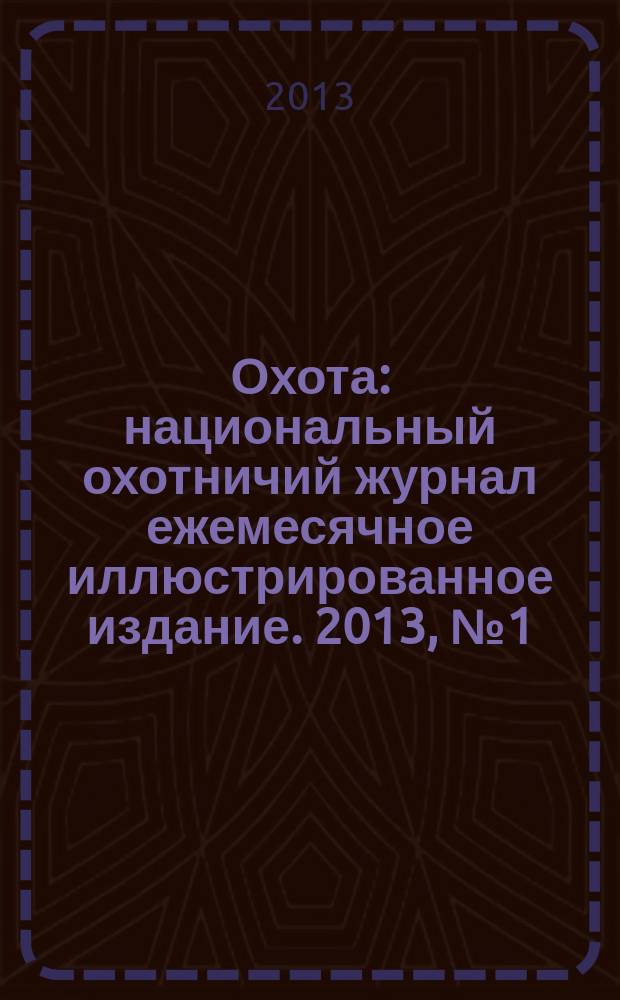 Охота : национальный охотничий журнал ежемесячное иллюстрированное издание. 2013, № 1 (58)